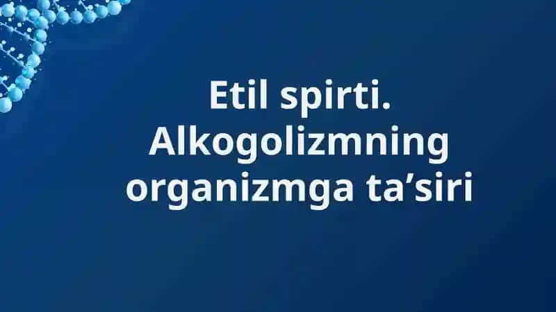 Etil spirti. Alkogolizmning organizmga taʼsiri