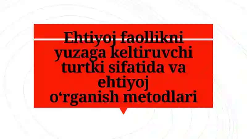 Ehtiyoj faollikni yuzaga keltiruvchi turtki sifatida va ehtiyoj
o‘rganish metodlari