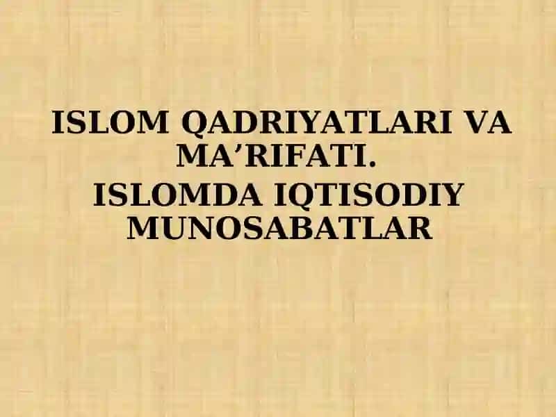 ISLOM QADRIYATLARI VA MA’RIFATI. ISLOMDA IQTISODIY MUNOSABATLAR