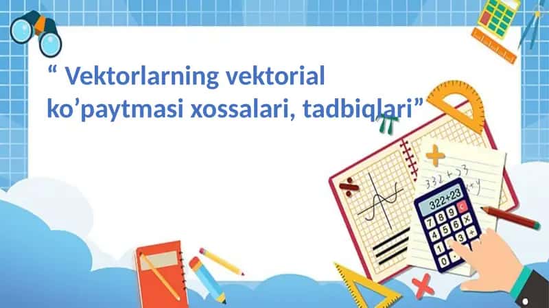 vektorlarning vektorial köpaytmasi xossalari, tadbiqlari
