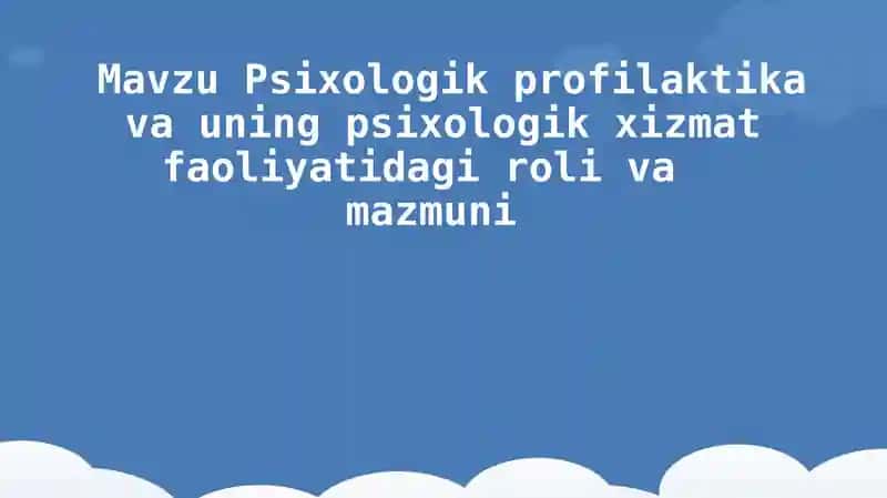 Psixologik profilaktika va uning psixologik xizmat faoliyatidagi roli vamazmuni