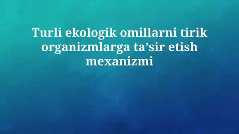 Turli ekologik omillarni tirik organizmlarga taʼsir etish mexanizmi