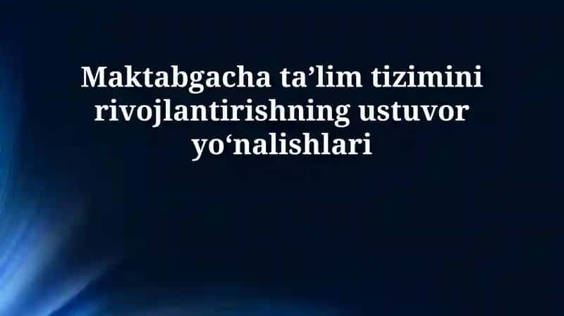 Maktabgacha ta’lim tizimini rivojlantirishning ustuvor yo’nalishlari