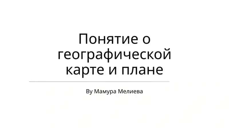 Понятие о географической карте и плане