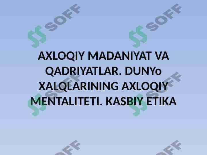 AXLOQIY MADANIYAT VA QADRIYATLAR. DUNYo XALQLARINING AXLOQIY MENTALITETI. KASBIY ETIKA