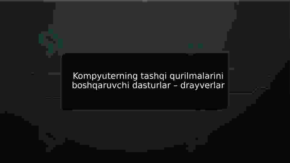 Kompyuterning tashqi qurilmalarini boshqaruvchi dasturlar – drayverlar