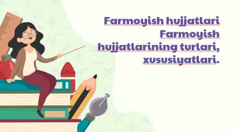 Farmoyish hujjatlari Farmoyish hujjatlarining turlari, xususiyatlari.