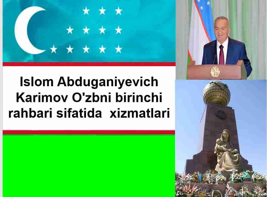 Islom Abduganiyevich Karimov O'zbni birinchi rahbari sifatida xizmatlari