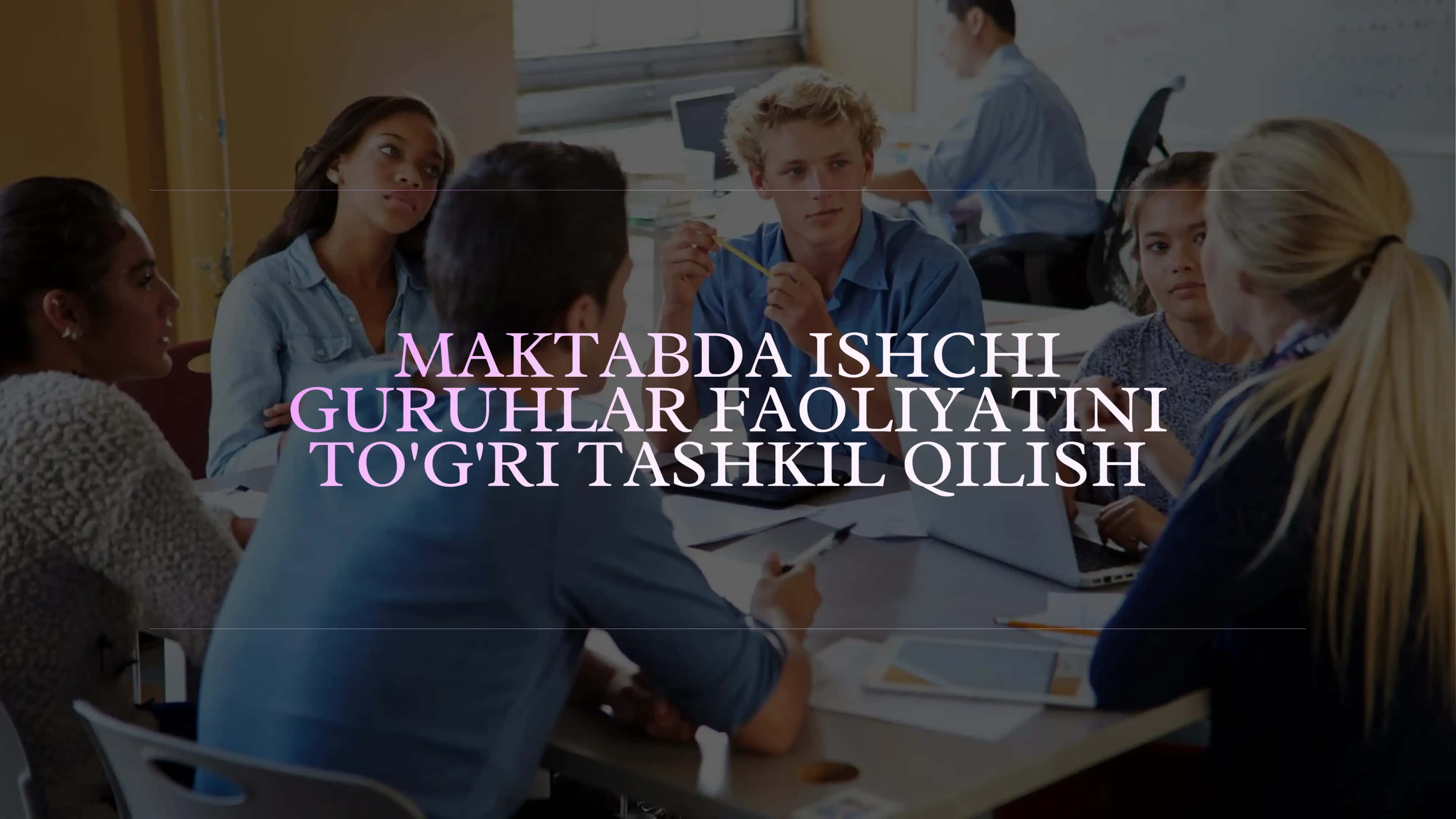 MAKTABDA ISHCHI GURUHLAR FAOLIYATINI TO'G'RI TASHKIL QILISH