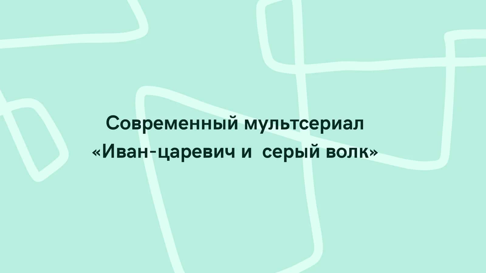 Современный мультсериал «Иван-царевич и серый волк»