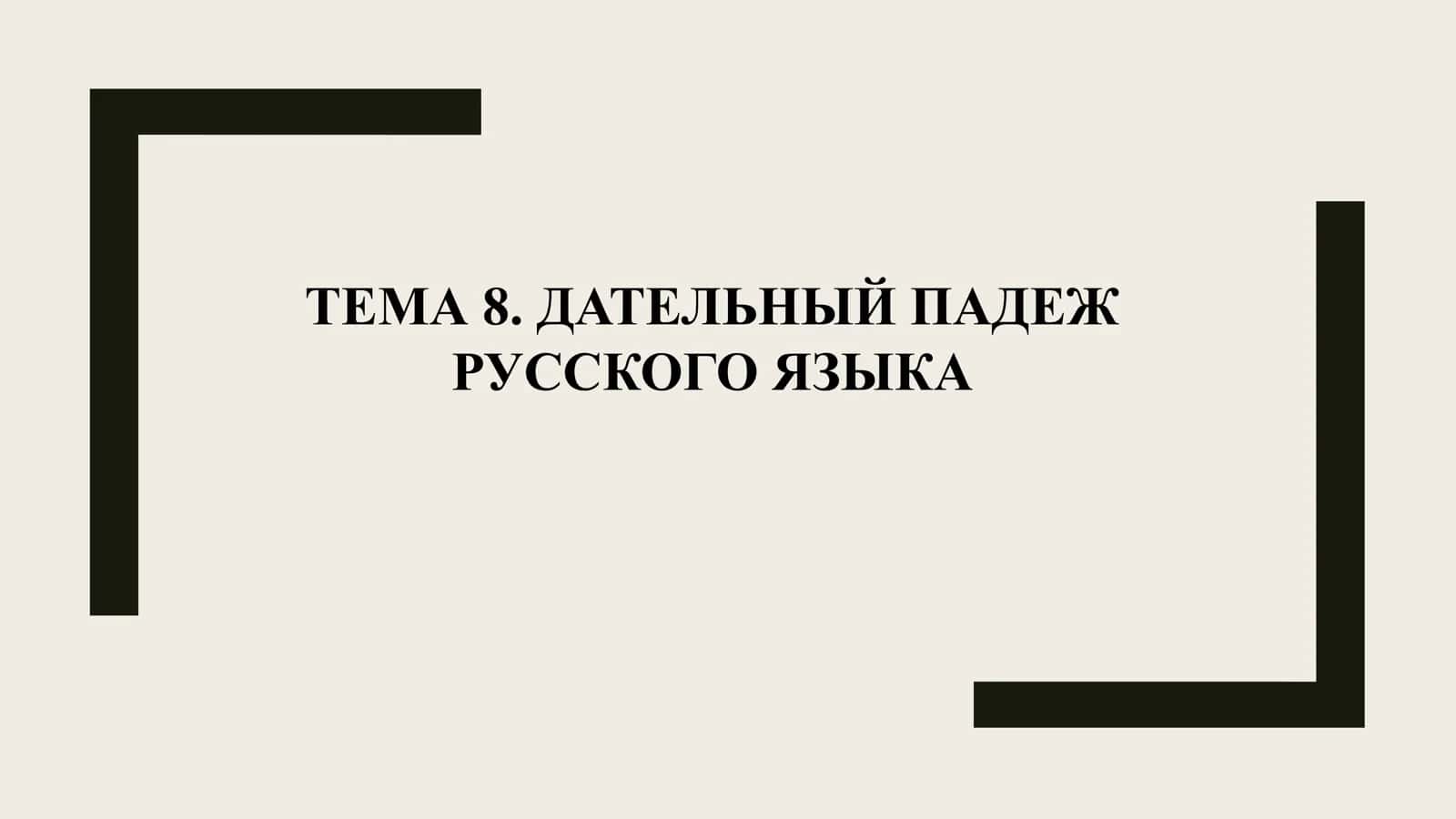 ТЕМА 8. ДАТЕЛЬНЫЙ ПАДЕЖ РУССКОГО ЯЗЫКА