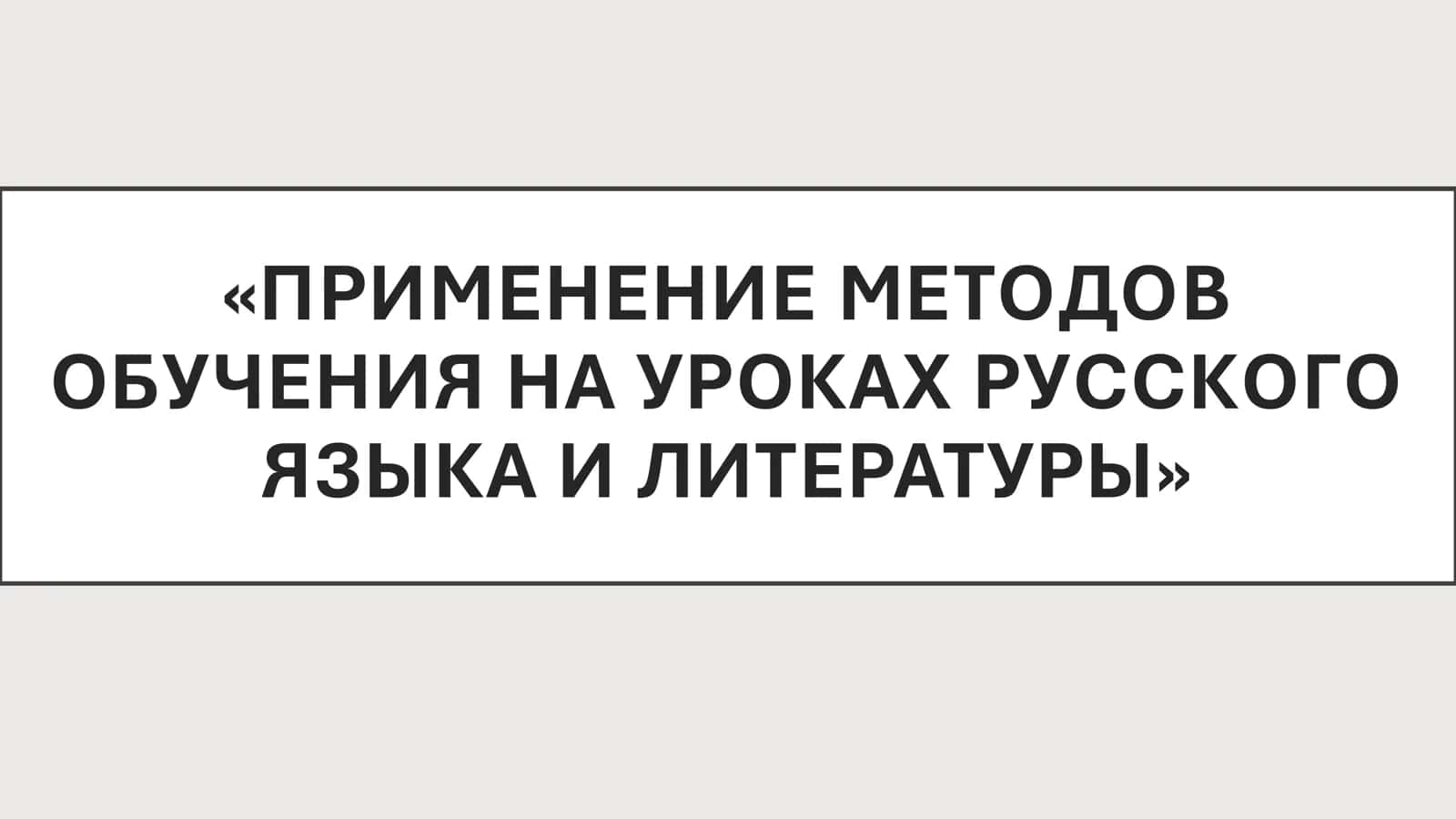 ПРИМЕНЕНИЕ МЕТОДОВ ОБУЧЕНИЯ НА УРОКАХ РУССКОГО ЯЗЫКА И ЛИТЕРАТУРЫ