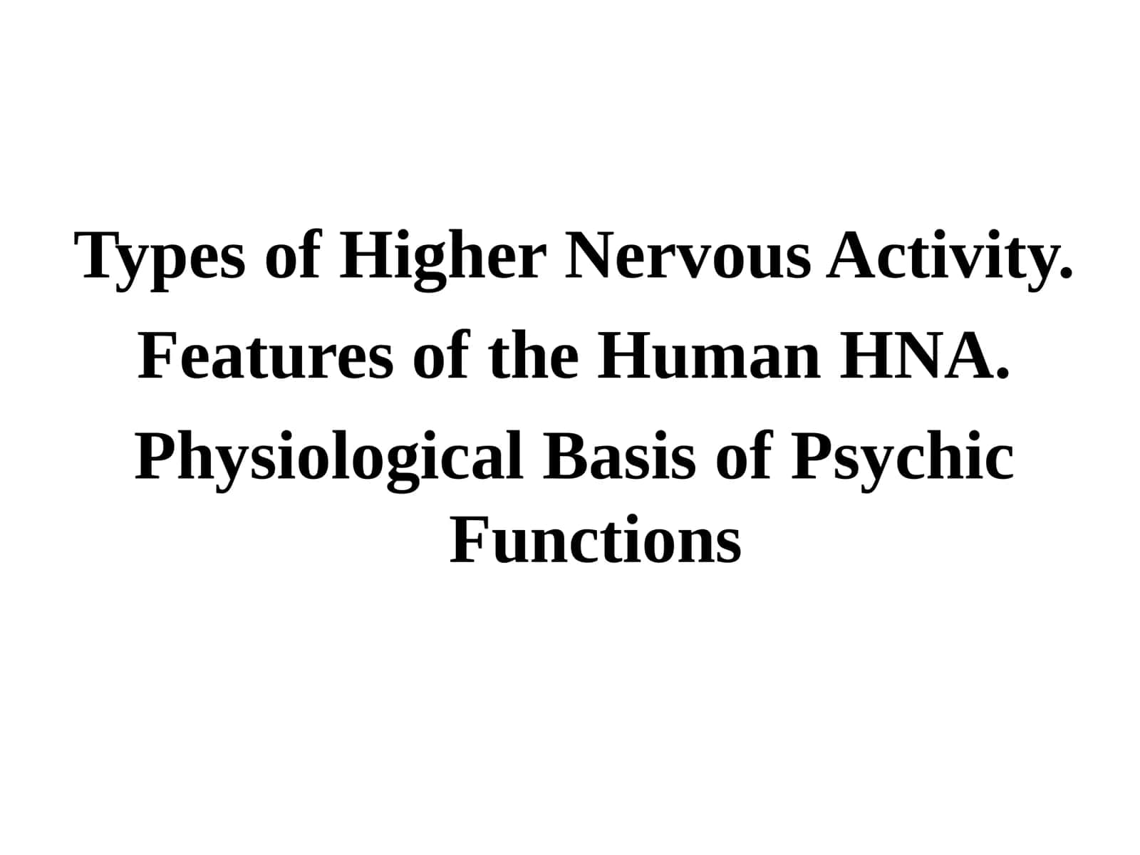 Types of Higher Nervous Activity. Features of the Human HNA. Physiological Basis of Psychic Functions
