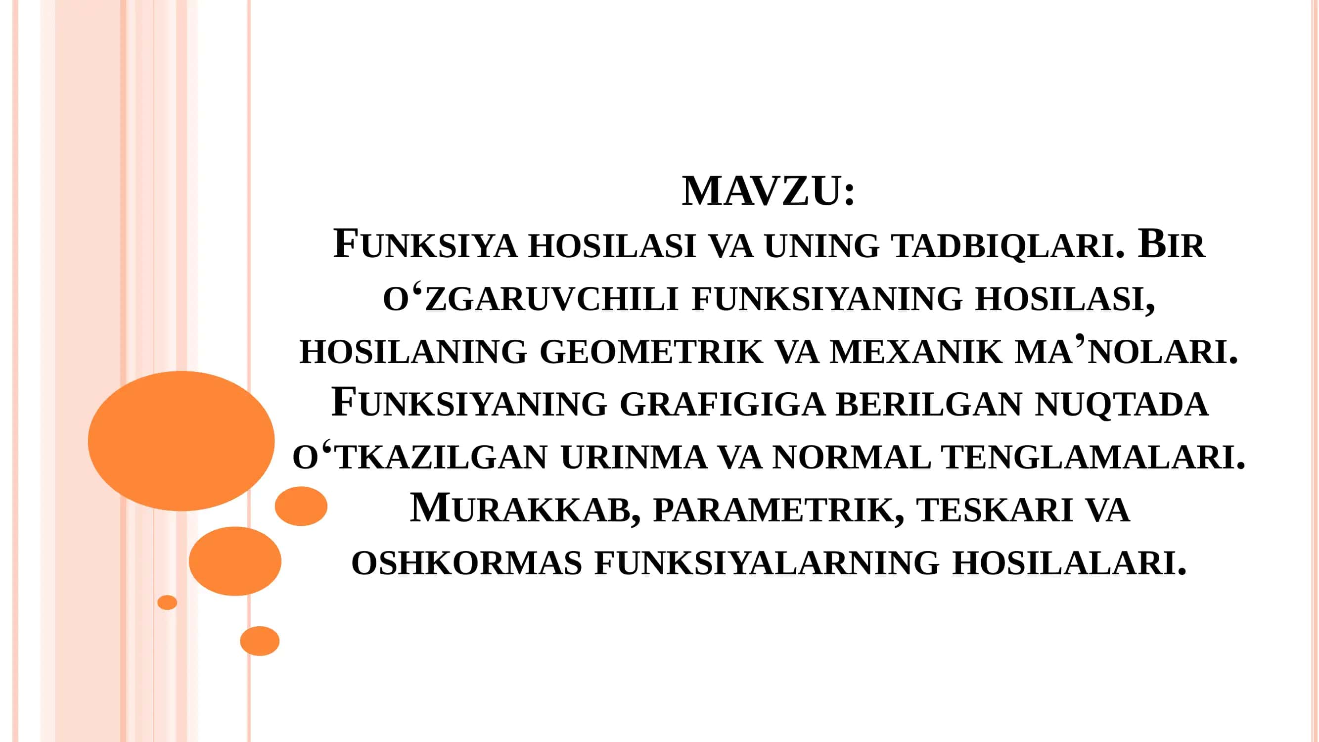 FUNKSIYA HOSILASI VA UNING TADBIQLARI. BIR O‘ZGARUVCHILI FUNKSIYANING HOSILASI, HOSILANING GEOMETRIK VA MEXANIK MAʼNOLARI. FUNKSIYANING GRAFIGIGA BERILGAN NUQTADA O‘TKAZILGAN URINMA VA NORMAL TENGLAMALARI. MURAKKAB, PARAMETRIK, TESKARI VA OSHKORMAS FUNKSIYALARNING HOSILALARI