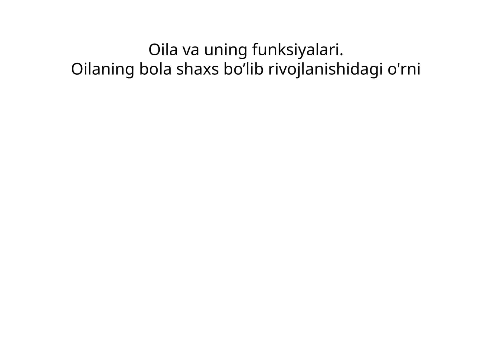 Oila va uning funksiyalari.Oilaning bola shaxs bo’lib rivojlanishidagi o'rni