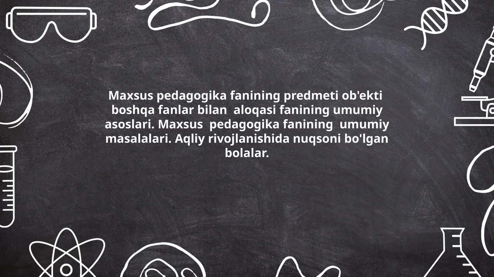 Maxsus pedagogika fanining predmeti ob'ekti boshqa fanlar bilan aloqasi fanining umumiy asoslari. Maxsus pedagogika fanining umumiy masalalari. Aqliy rivojlanishida nuqsoni bo'lgan bolalar