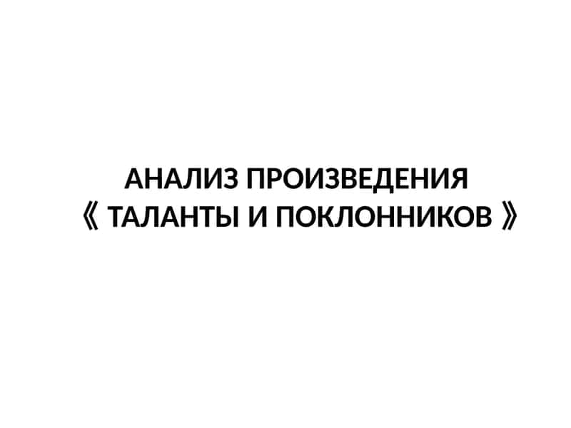 АНАЛИЗ ПРОИЗВЕДЕНИЯ ТАЛАНТЫ И ПОКЛОННИКОВ