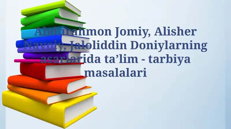 Abdurahmon Jomiy, Alisher Navoiy, Jaloliddin Doniylarning asarlarida ta’lim -tarbiyamasalalari