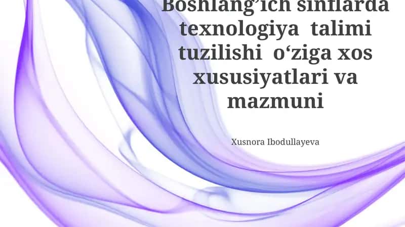 Boshlang'ich sinflarda texnologiya talimi tuzilishi oʻziga xos xususiyatlari va mazmuni