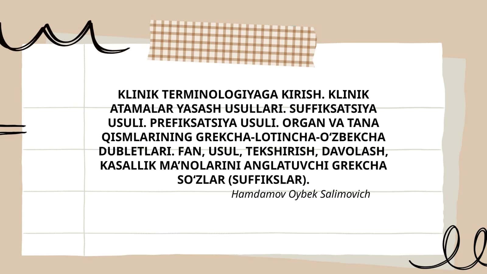 KLINIK TERMINOLOGIYAGA KIRISH. KLINIK ATAMALAR YASASH USULLARI. SUFFIKSATSIYA USULI. PREFIKSATSIYA USULI. ORGAN VA TANA QISMLARINING GREKCHA-LOTINCHA-O‘ZBEKCHA DUBLETLARI. FAN, USUL, TEKSHIRISH, DAVOLASH, KASALLIK MA’NOLARINI ANGLATUVCHI GREKCHA SO‘ZLAR (SUFFIKSLAR)