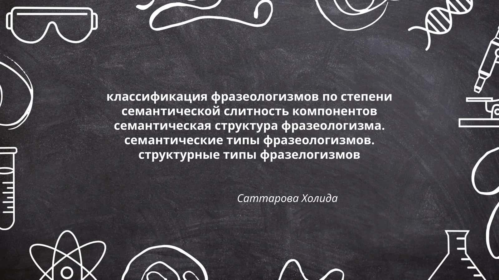 классификация фразеологизмов по степени семантической слитность компонентов семантическая структура фразеологизма. семантические типы фразеологизмов. структурные типы фразелогизмов