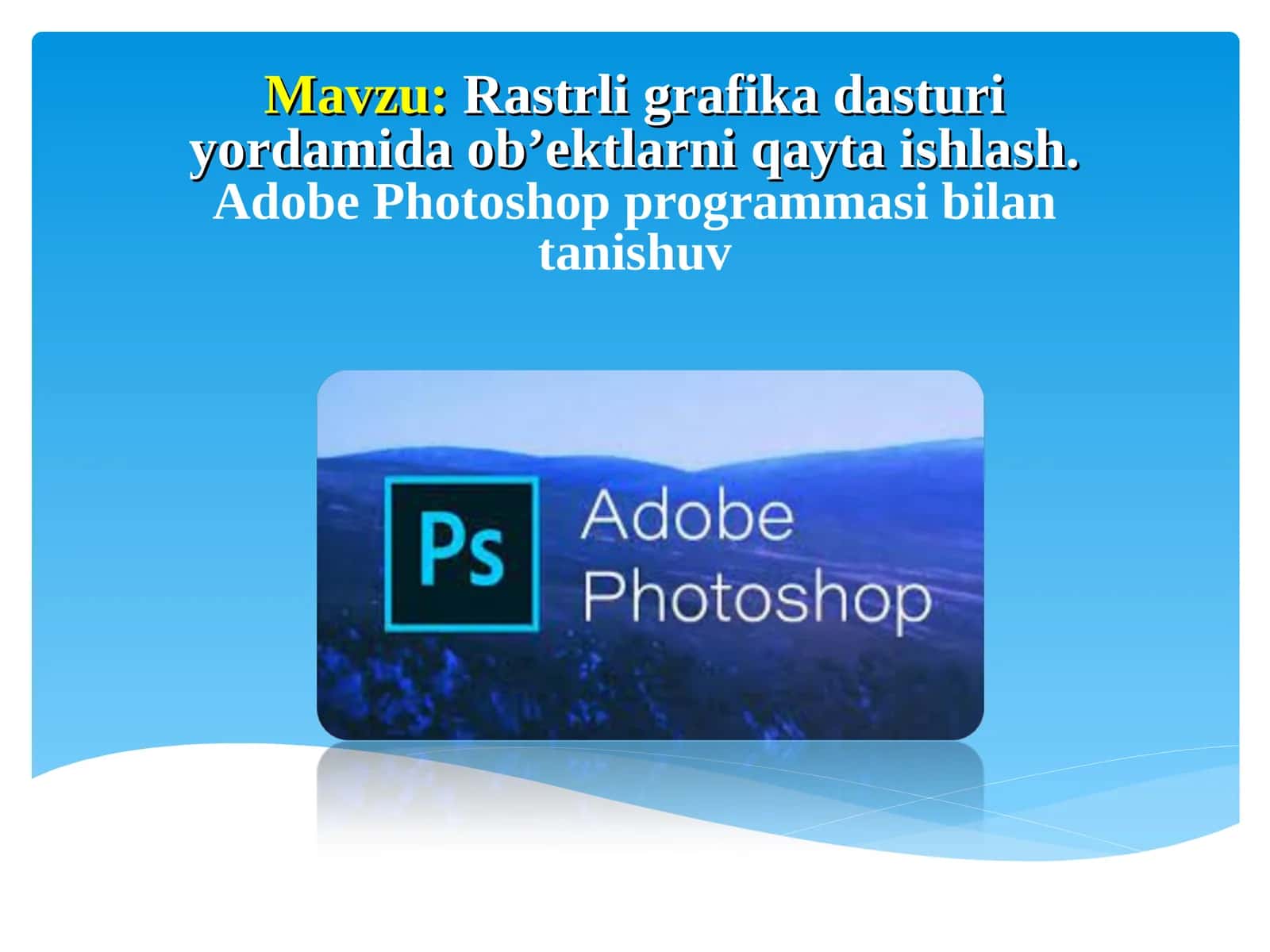 Rastrli grafika dasturi yordamida ob’ektlarni qayta ishlash.Adobe Photoshop programmasi bilan tanishuv