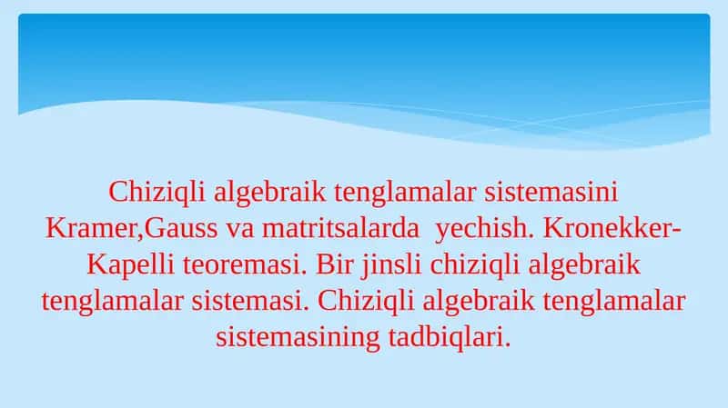 Chiziqli algebraik tenglamalar sistemasini Kramer,Gauss va matritsalarda yechish. Kronekker-Kapelli teoremasi. Bir jinsli chiziqli algebraik tenglamalar sistemasi. Chiziqli algebraik tenglamalar sistemasining tadbiqlari.