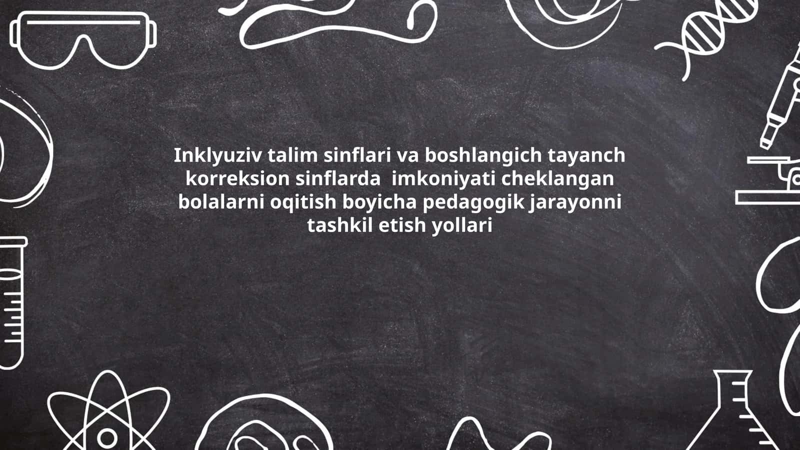Inklyuziv talim sinflari va boshlangich tayanch korreksion sinflarda imkoniyati cheklangan bolalarni oqitish boyicha pedagogik jarayonni tashkil etish yollari