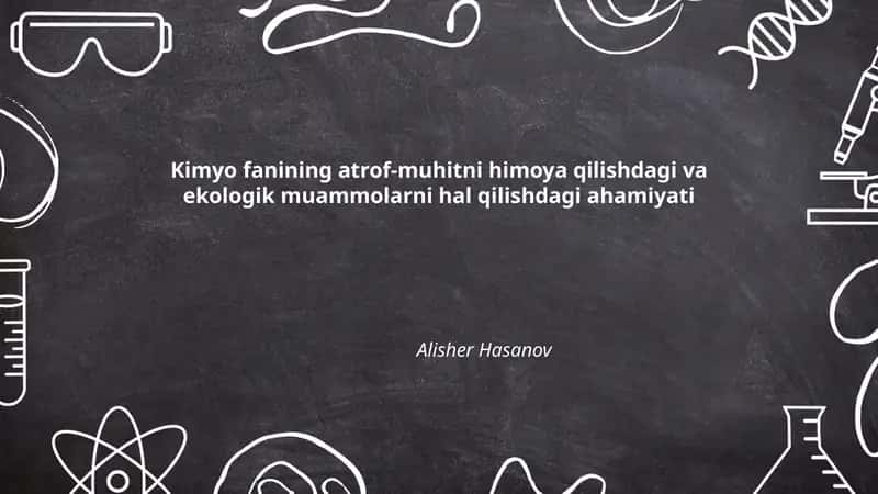 Kimyo fanining atrof-muhitni himoya qilishdagi va ekologik muammolarni hal qilishdagi ahamiyati