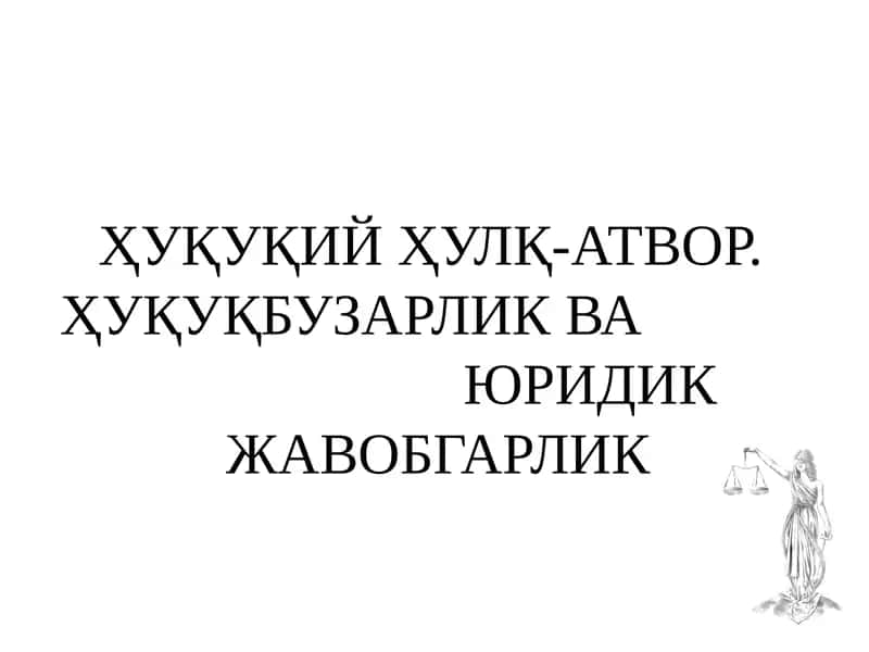 ҲУҚУҚИЙ ҲУЛҚ-АТВОР. ҲУҚУҚБУЗАРЛИК ВА ЮРИДИК ЖАВОБГАРЛИК