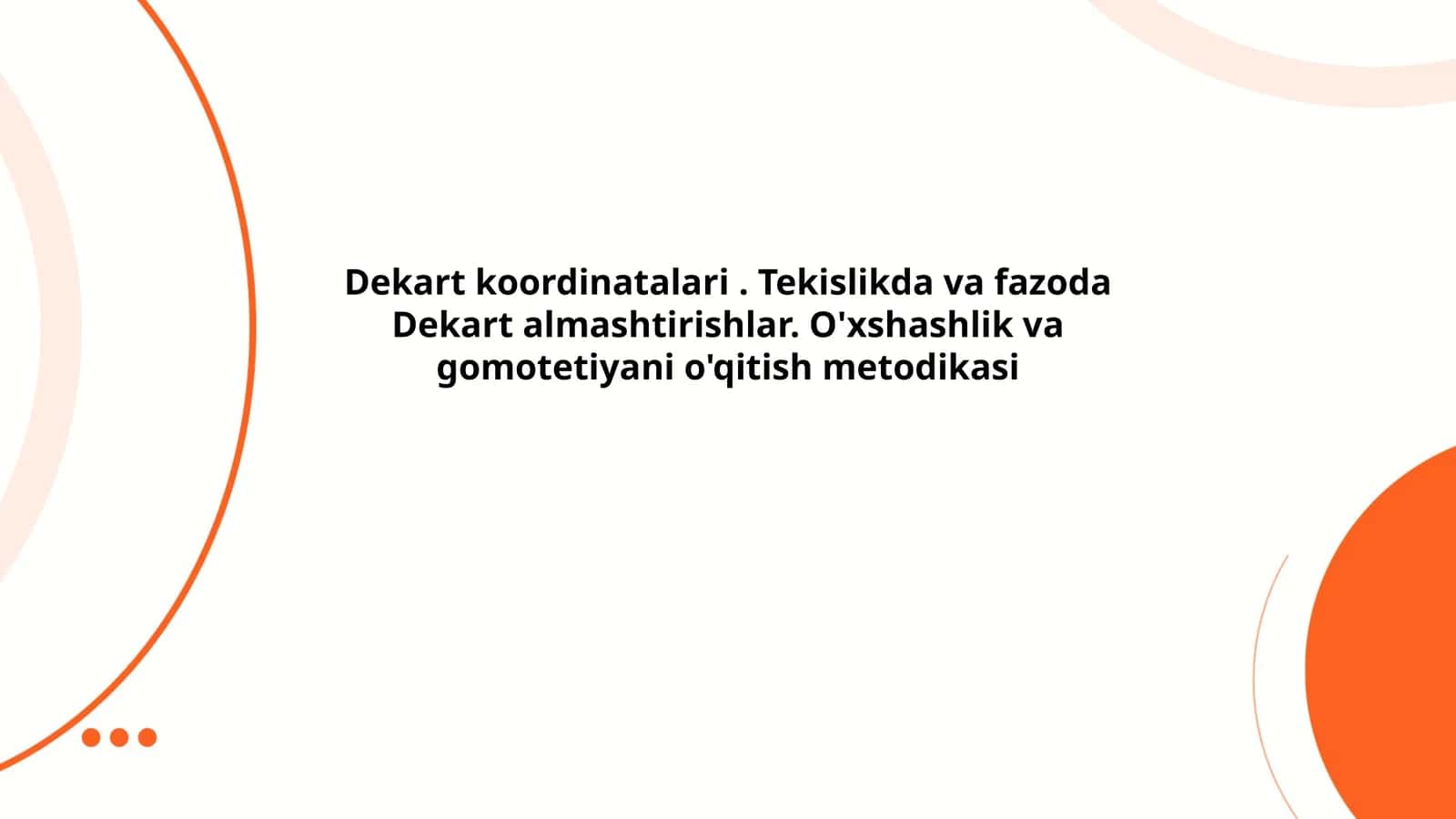 Dekart koordinatalari. Tekislikda va fazoda Dekart almashtirishlar. O'xshashlik va gomotetiyani o'qitish metodikasi