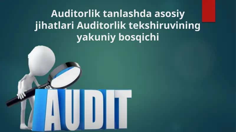 Taqdimot Mavzu: Auditorlik tanlashda asosiy jihatlari Auditorlik tekshiruvining yakuniy bosqichi