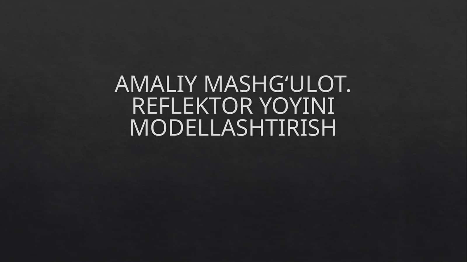 AMALIY MASHG‘ULOT. REFLEKTOR YOYINI MODELLASHTIRISH