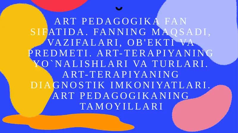Art pedagogika fan sifatida. Fanning maqsadi, vazifalari, ob'ekti va predmeti. Art-terapiyaning yo`nalishlari va turlari. Art-terapiyaning diagnostik imkoniyatlari. Art pedagogikaning tamoyillari