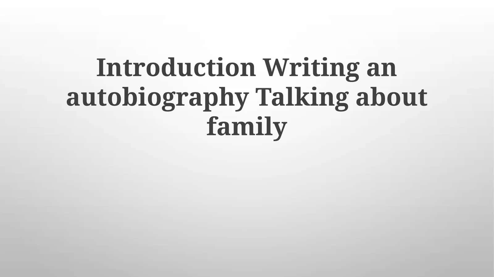 Introduction Writing an autobiography Talking about family