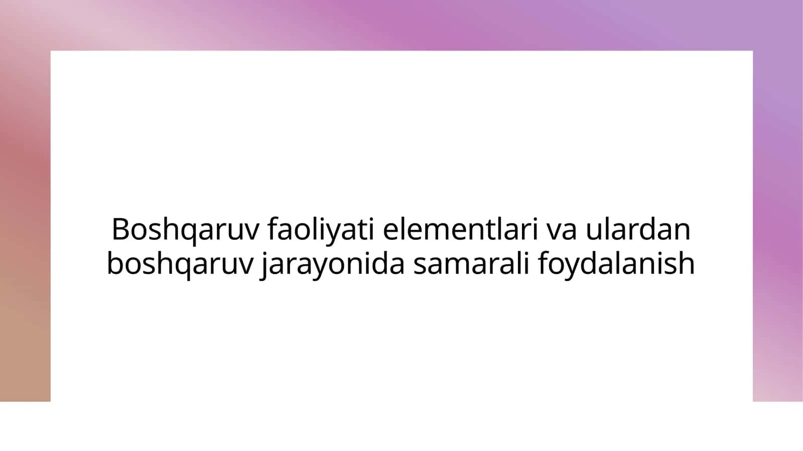 Boshqaruv faoliyatining elementlari va ulardan boshqaruv jarayonida samarali foydalanish
