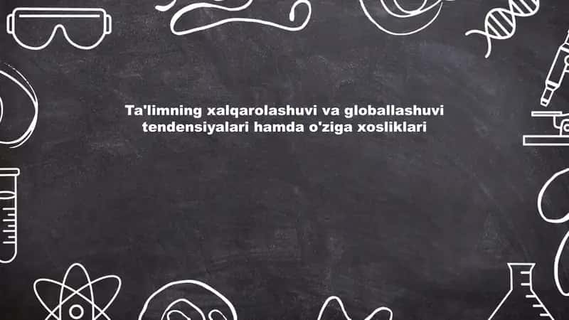 Ta'limning xalqarolashuvi va globallashuvi tendensiyalari hamda o'ziga xosliklari
