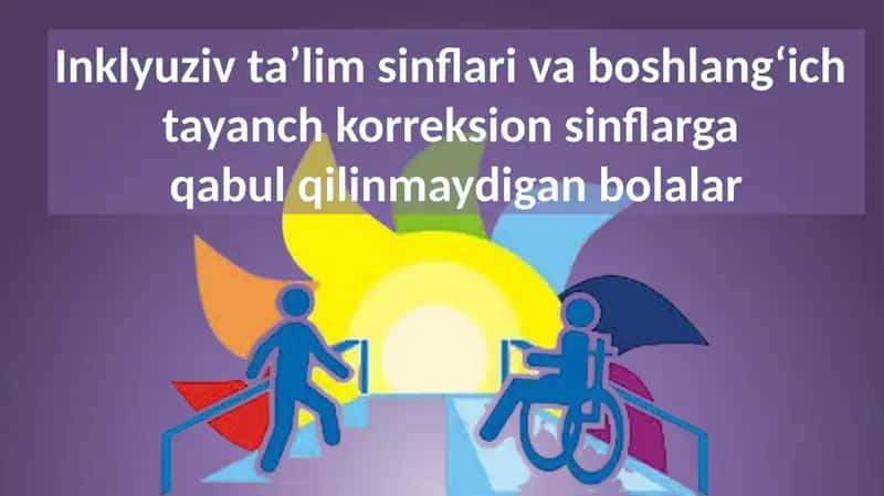 Inklyuziv ta'lim sinflari va boshlang'ich tayanch korreksion sinflarga qabul qilinmaydigan bolalar