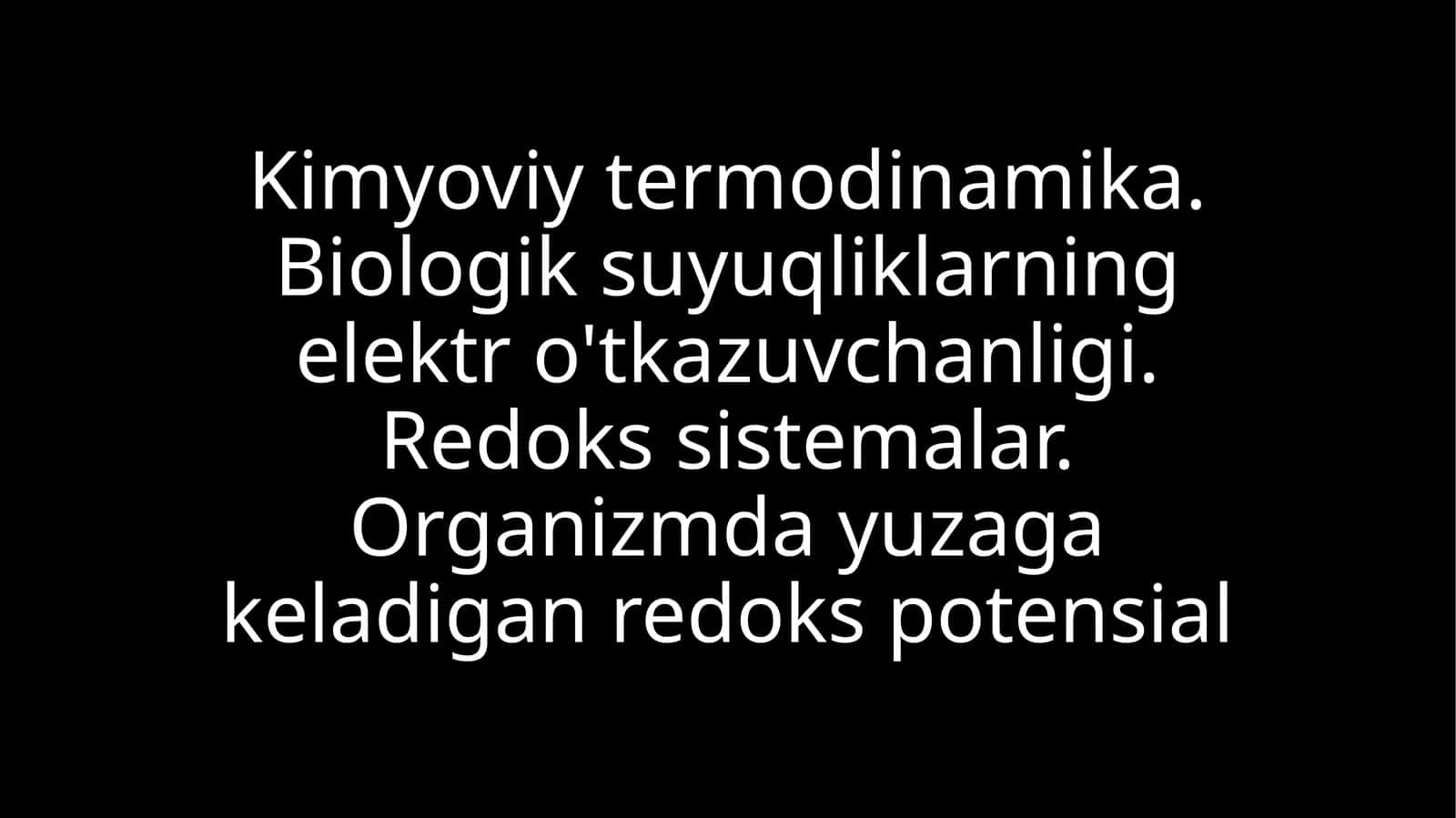 Kimyoviy termodinamika. Biologik suyuqliklarning elektro'tkazuvchanligi. Redoks sistemalar. Organizmdagi redoks potensial. Energiya va modda almashinuvining o'zarobog'liqligi