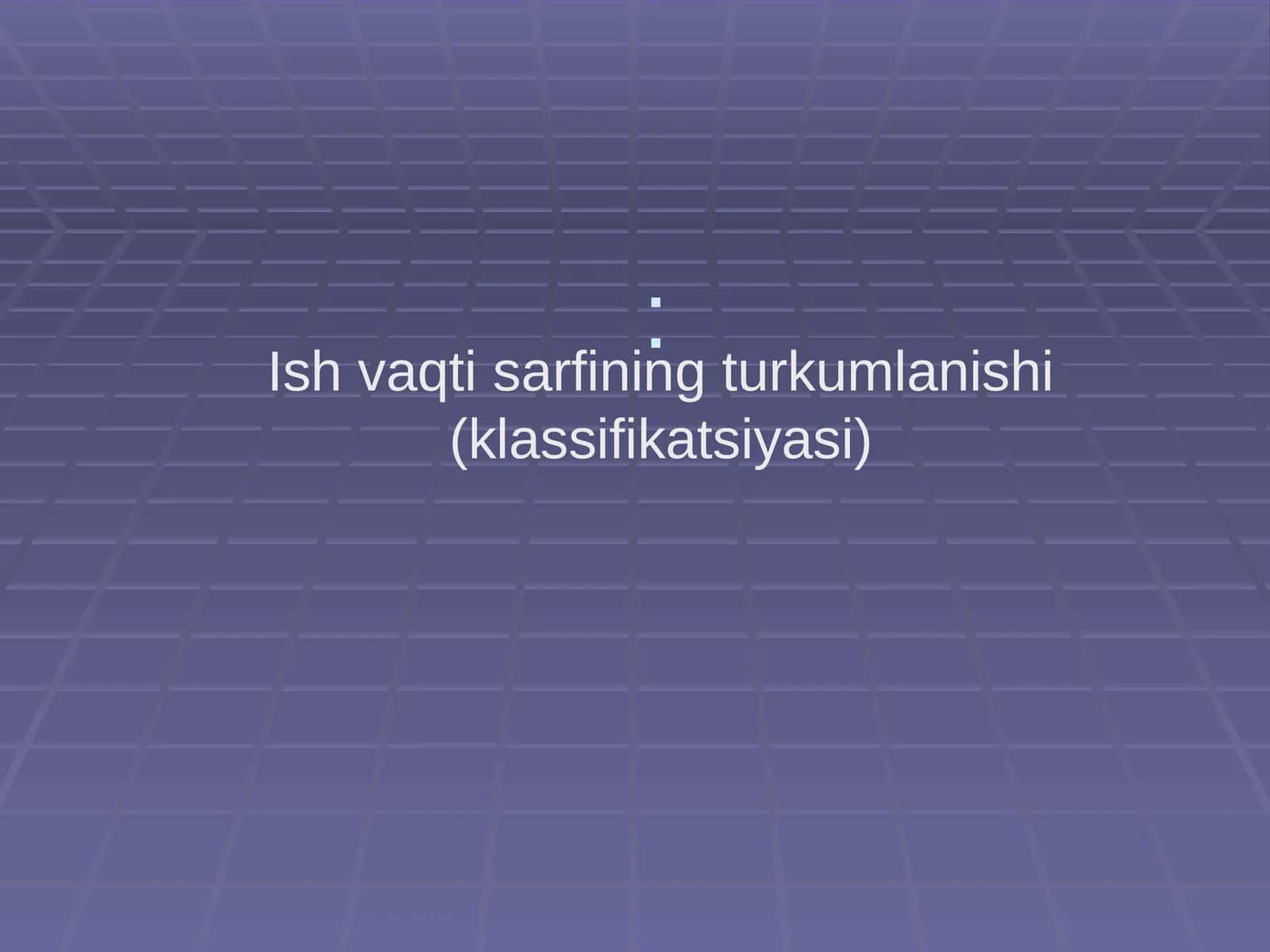 Ish vaqti sarfining turkumlanishi (klassifikatsiyasi)
