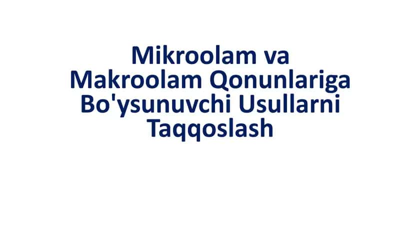 Mikroolam va Makroolam Qonunlariga Bo'ysunuvchi Usullarni Taqqoslash