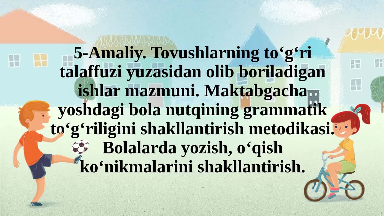 Tovushlarning to‘g‘ri talaffuzi yuzasidan olib boriladigan ishlar mazmuni. Maktabgacha yoshdagi bola nutqining grammatik to‘g‘riligini shakllantirish metodikasi. Bolalarda yozish, o‘qish ko‘nikmalarini shakllantirish