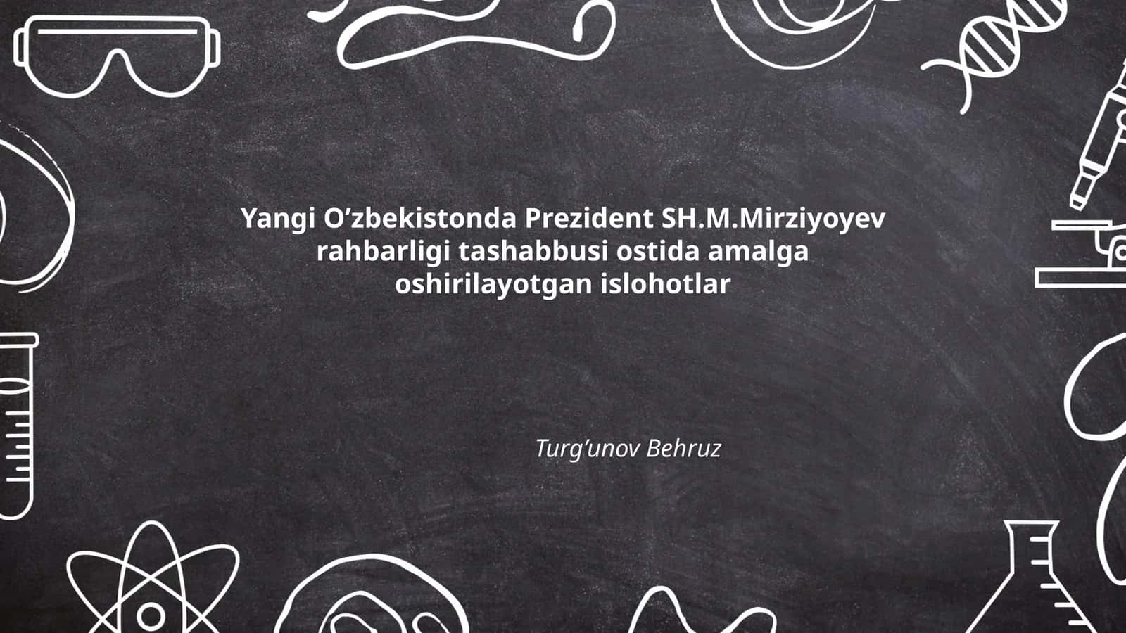 Yangi O’zbekistonda Prezident SH.M.Mirziyoyev rahbarligi tashabbusi ostida amalga oshirilayotgan islohotlar