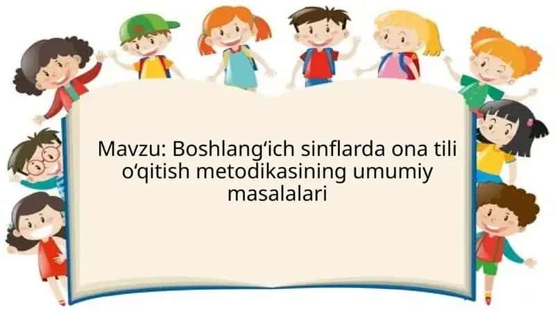 Boshlang‘ich sinflarda ona tili o‘qitish metodikasining umumiy masalalari