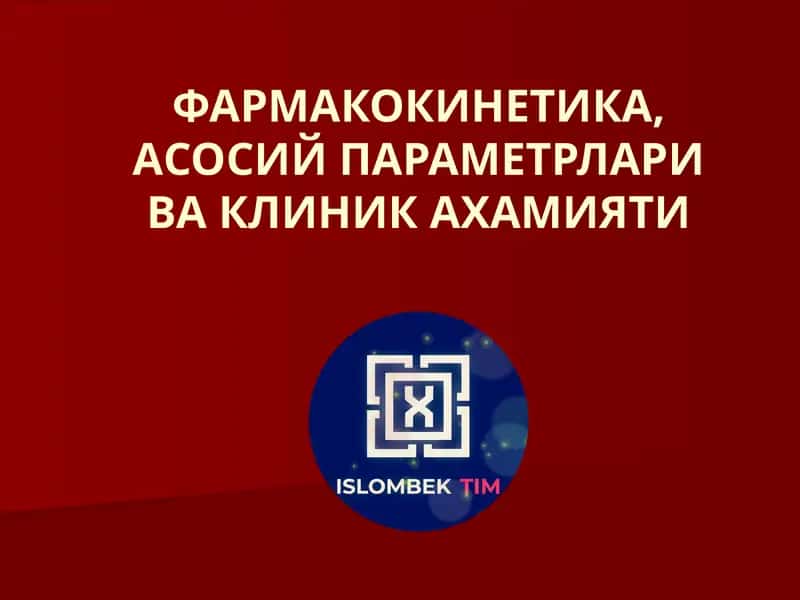 ФАРМАКОКИНЕТИКА,АСОСИЙ ПАРАМЕТРЛАРИВА КЛИНИК АХАМИЯТИ