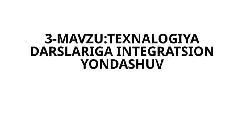 3-MAVZU:TEXNALOGIYA DARSLARIGA INTEGRATSION YONDASHUV