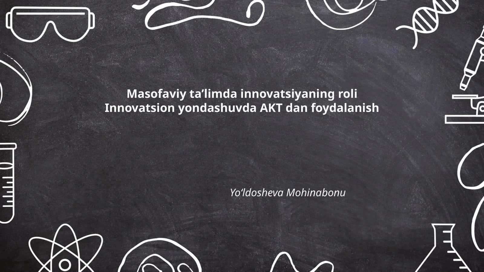 Masofaviy ta'limda innovatsiyaning roli Innovatsion yondashuvda AKT dan foydalanish