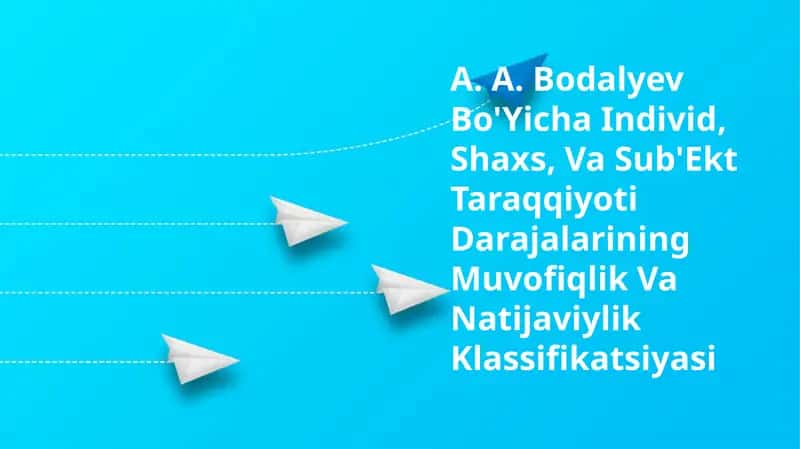 A. A. Bodalyev Bo'Yicha Individ, Shaxs, Va Sub'Ekt Taraqqiyoti Darajalarining Muvofiqlik Va Natijaviylik Klassifikatsiyasi