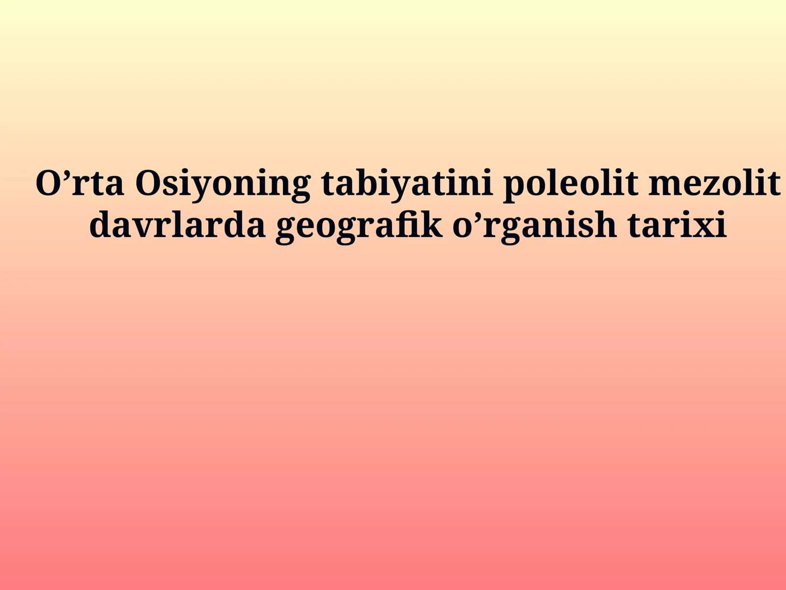 O'rta Osiyoning tabiyatini poleolit mezolit davrlarda geografik o'rganish tarixi