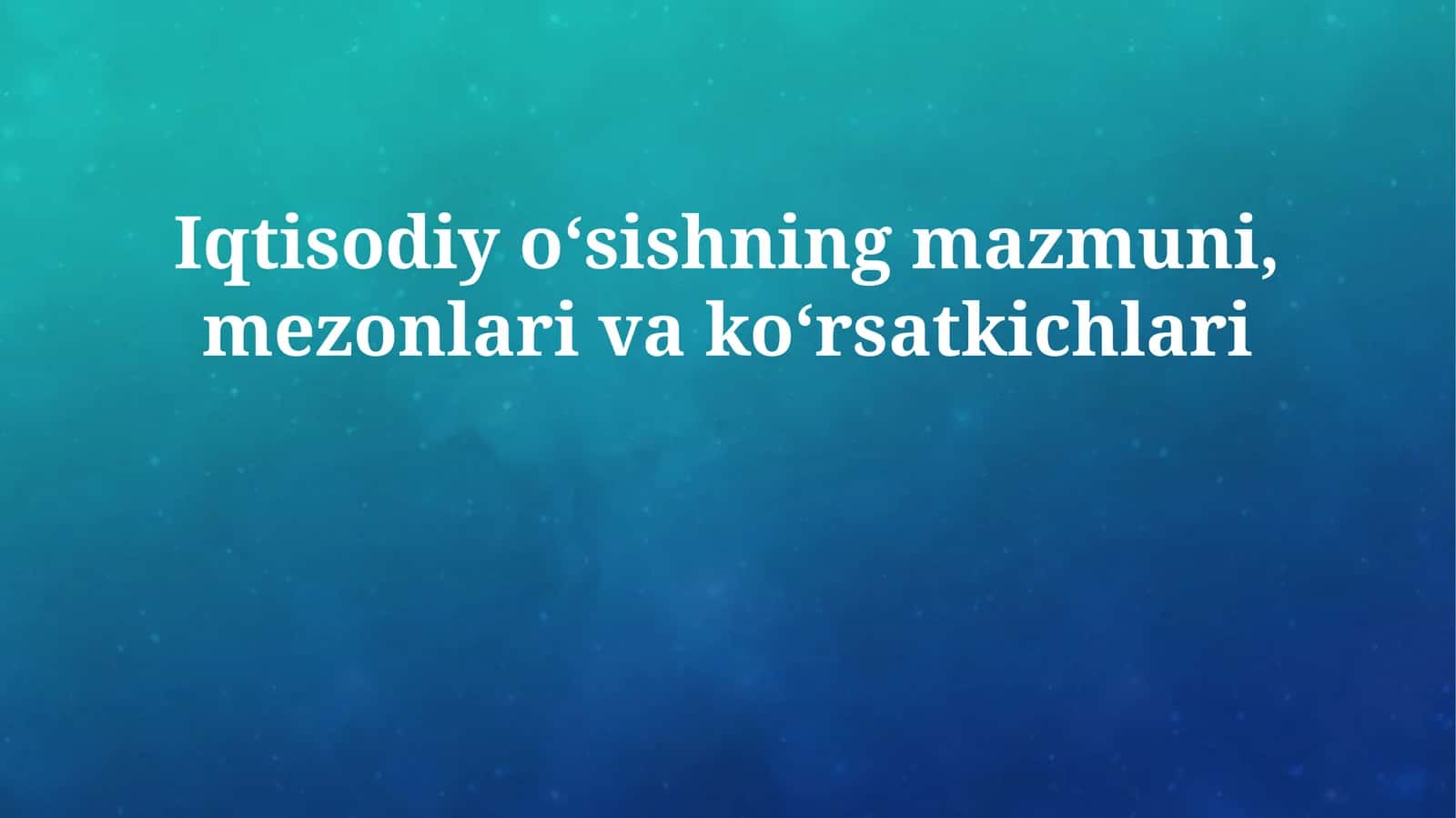 Iqtisodiy oʻsishning mazmuni, mezonlari va koʻrsatkichlari